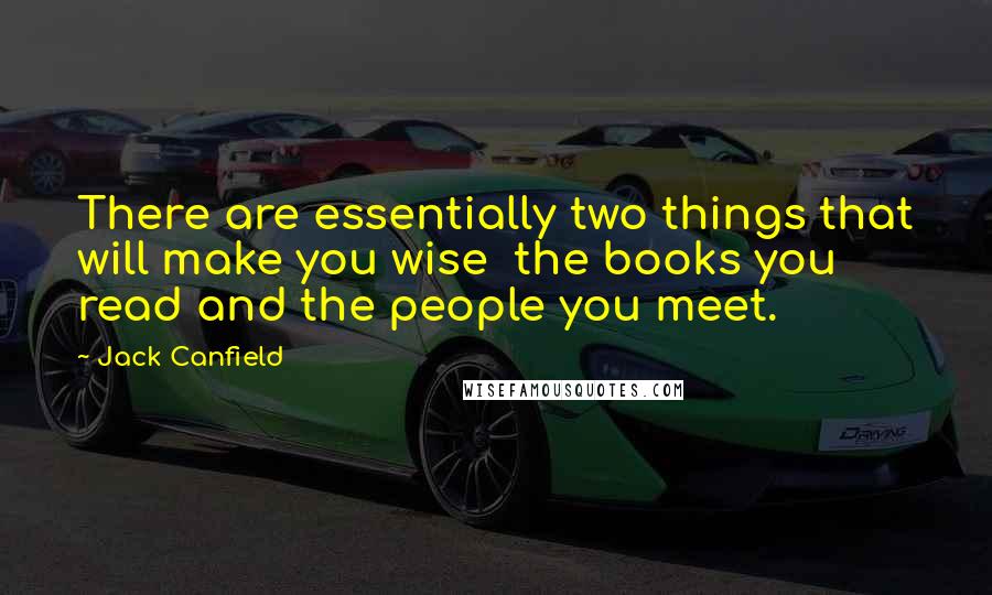 Jack Canfield Quotes: There are essentially two things that will make you wise  the books you read and the people you meet.