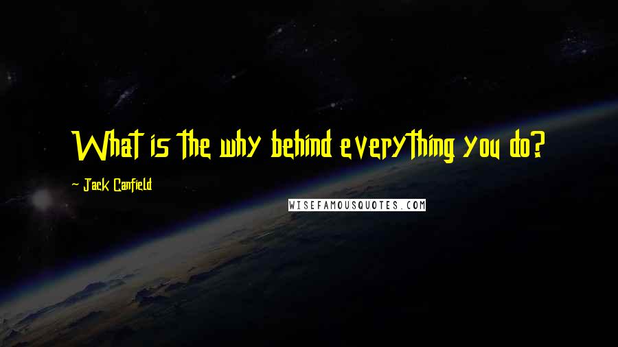 Jack Canfield Quotes: What is the why behind everything you do?