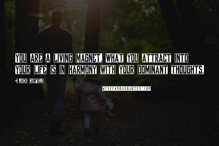 Jack Canfield Quotes: You are a living magnet. What you attract into your life is in harmony with your dominant thoughts.