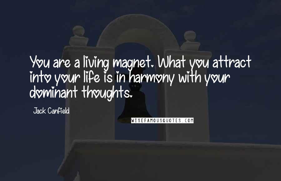 Jack Canfield Quotes: You are a living magnet. What you attract into your life is in harmony with your dominant thoughts.