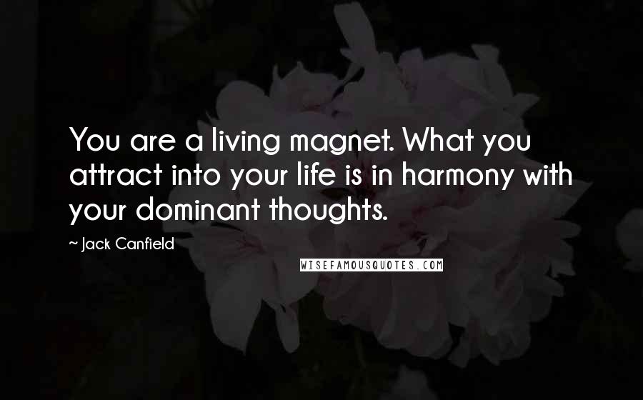 Jack Canfield Quotes: You are a living magnet. What you attract into your life is in harmony with your dominant thoughts.