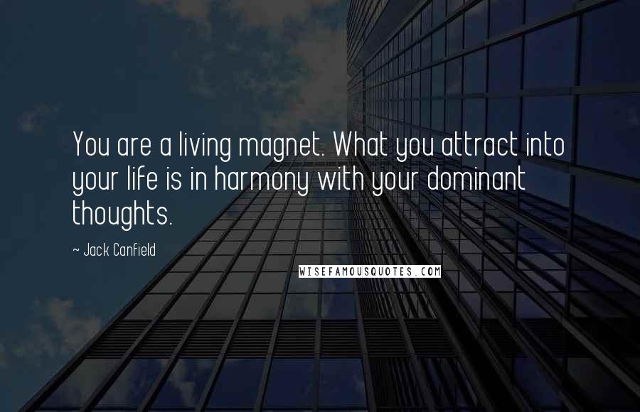 Jack Canfield Quotes: You are a living magnet. What you attract into your life is in harmony with your dominant thoughts.