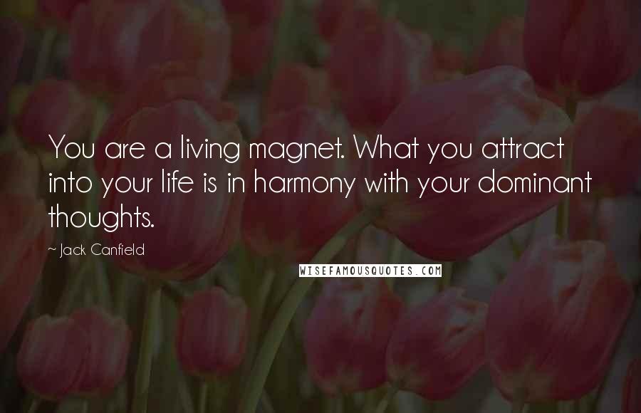 Jack Canfield Quotes: You are a living magnet. What you attract into your life is in harmony with your dominant thoughts.