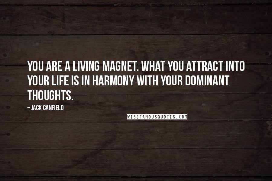 Jack Canfield Quotes: You are a living magnet. What you attract into your life is in harmony with your dominant thoughts.