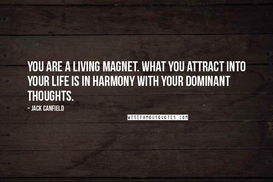 Jack Canfield Quotes: You are a living magnet. What you attract into your life is in harmony with your dominant thoughts.