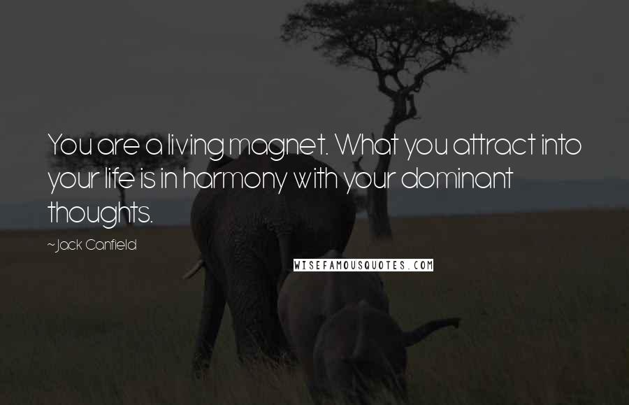 Jack Canfield Quotes: You are a living magnet. What you attract into your life is in harmony with your dominant thoughts.