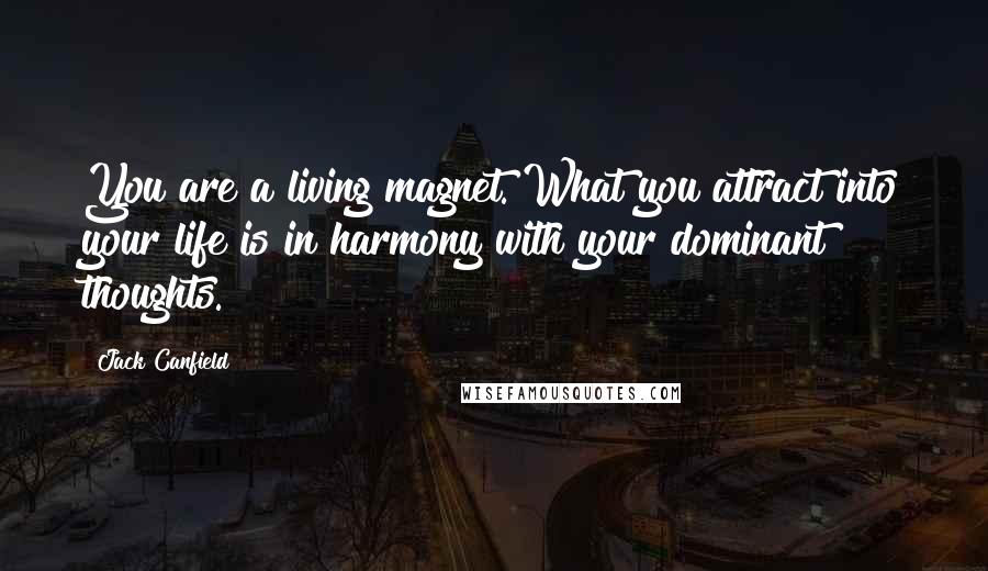 Jack Canfield Quotes: You are a living magnet. What you attract into your life is in harmony with your dominant thoughts.