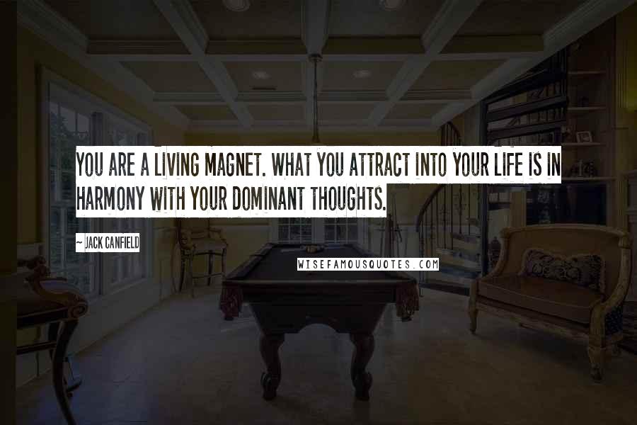 Jack Canfield Quotes: You are a living magnet. What you attract into your life is in harmony with your dominant thoughts.