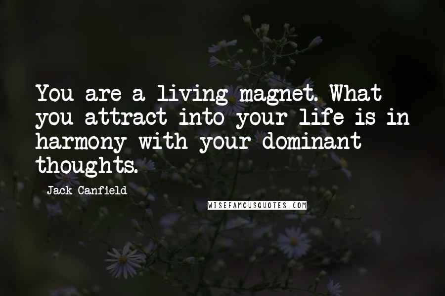 Jack Canfield Quotes: You are a living magnet. What you attract into your life is in harmony with your dominant thoughts.