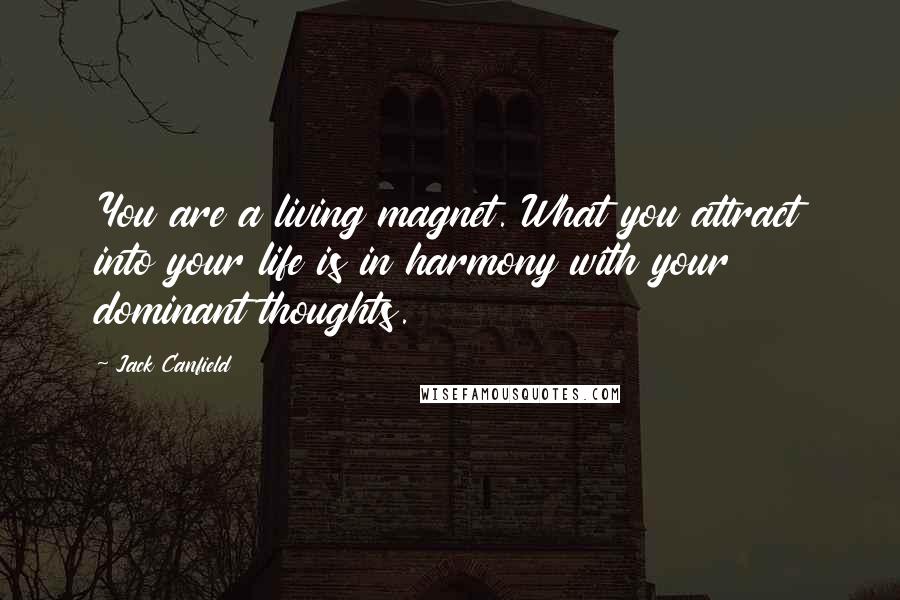 Jack Canfield Quotes: You are a living magnet. What you attract into your life is in harmony with your dominant thoughts.