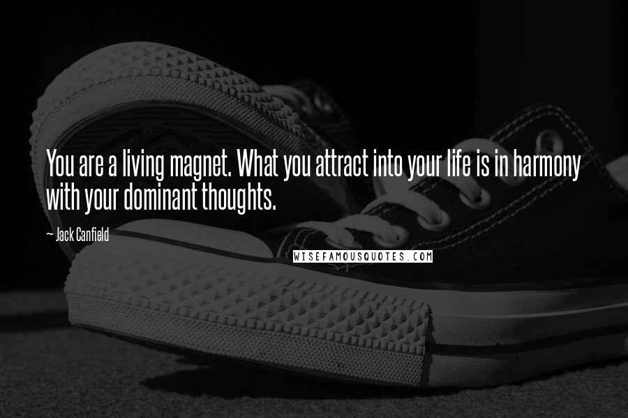 Jack Canfield Quotes: You are a living magnet. What you attract into your life is in harmony with your dominant thoughts.