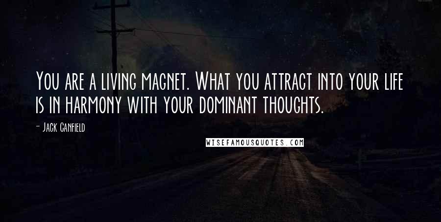 Jack Canfield Quotes: You are a living magnet. What you attract into your life is in harmony with your dominant thoughts.