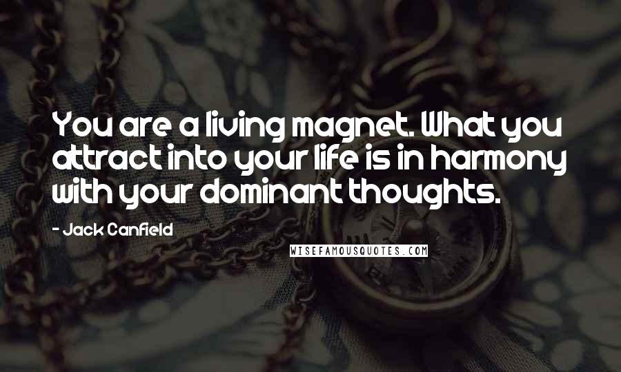 Jack Canfield Quotes: You are a living magnet. What you attract into your life is in harmony with your dominant thoughts.