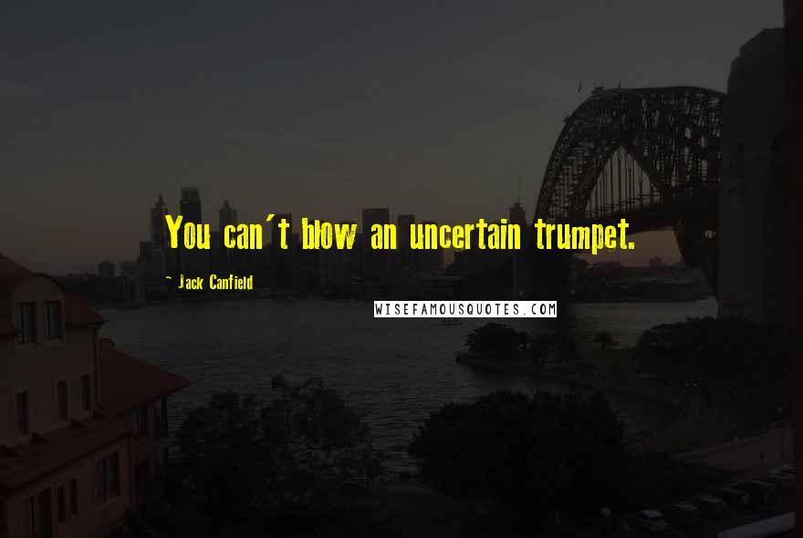 Jack Canfield Quotes: You can't blow an uncertain trumpet.