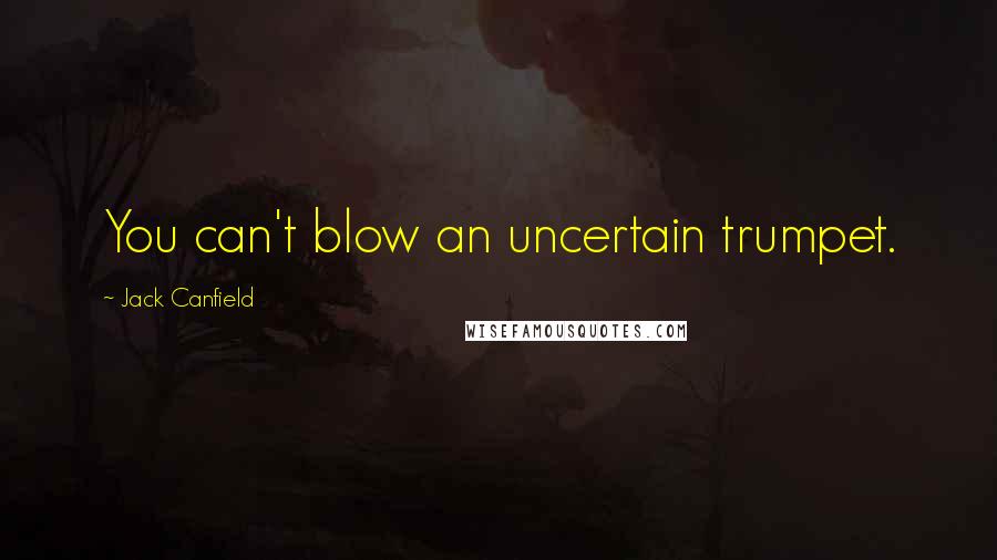 Jack Canfield Quotes: You can't blow an uncertain trumpet.
