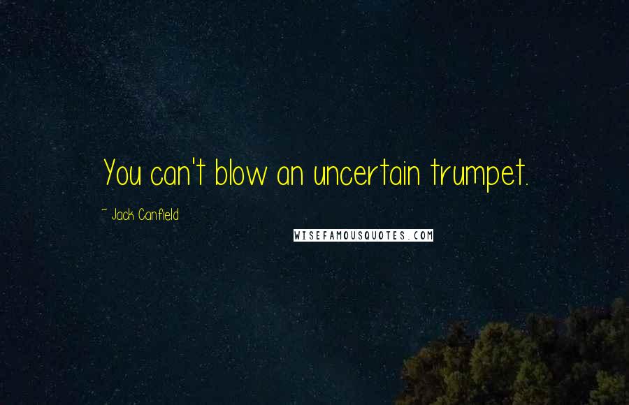 Jack Canfield Quotes: You can't blow an uncertain trumpet.