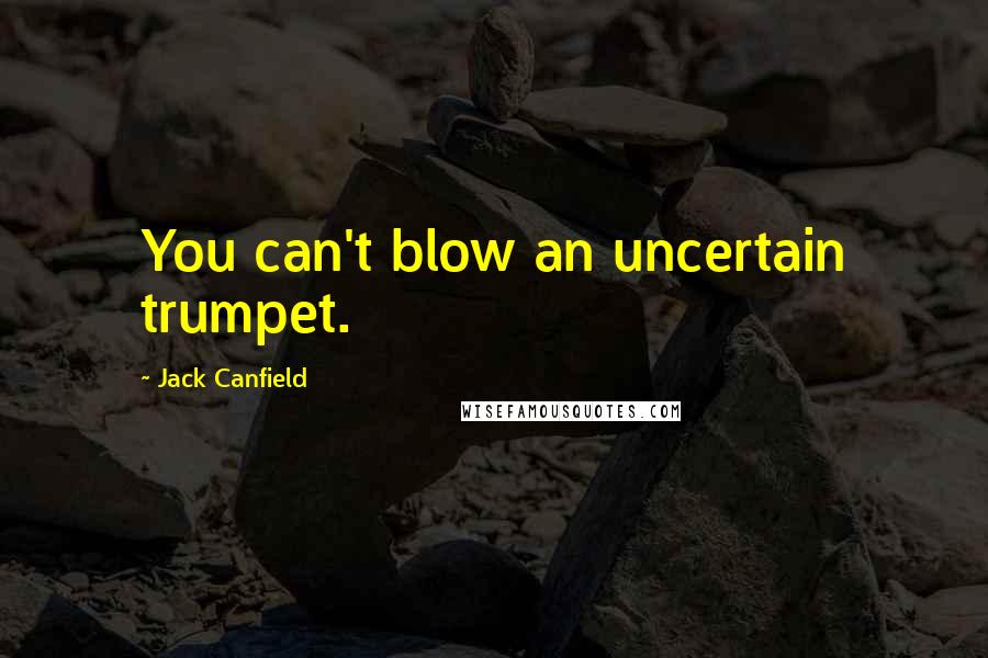 Jack Canfield Quotes: You can't blow an uncertain trumpet.