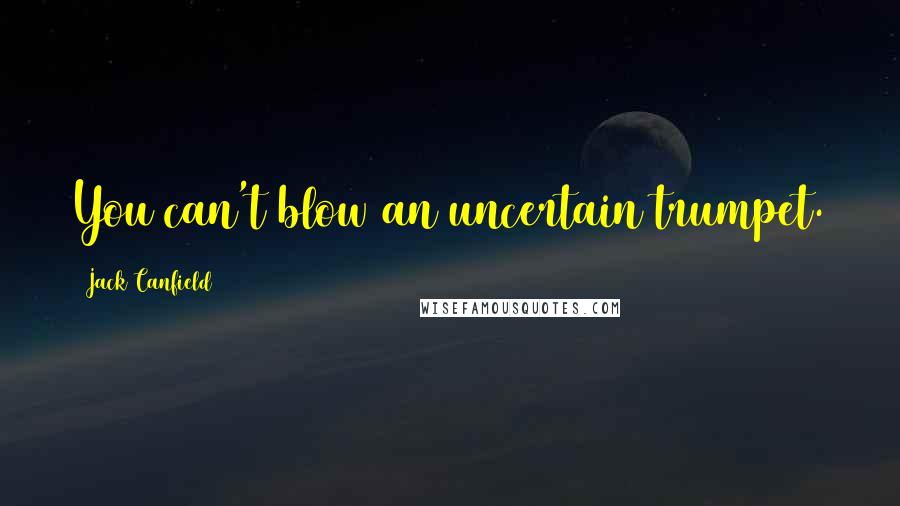 Jack Canfield Quotes: You can't blow an uncertain trumpet.