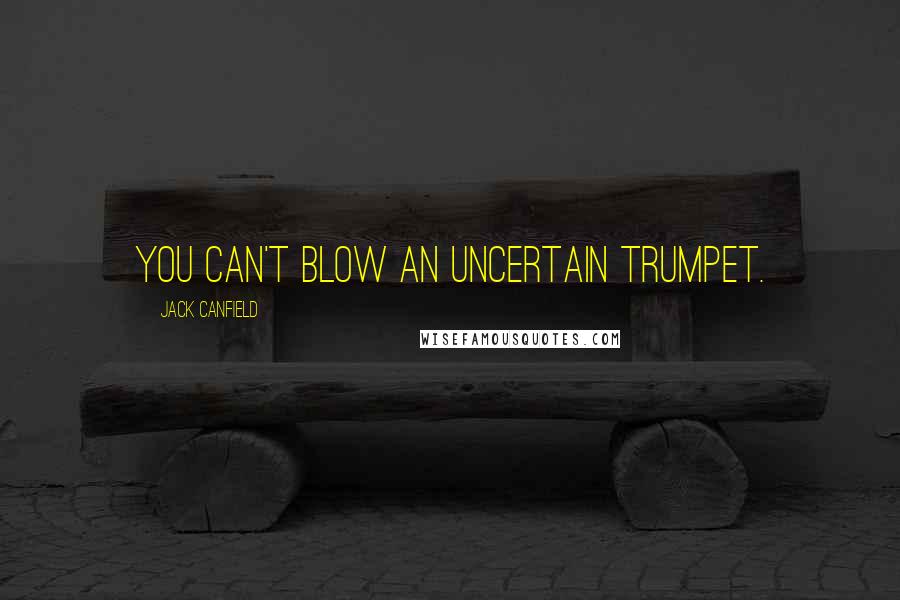 Jack Canfield Quotes: You can't blow an uncertain trumpet.