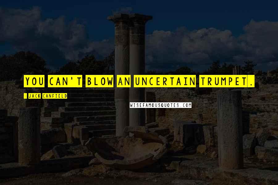 Jack Canfield Quotes: You can't blow an uncertain trumpet.