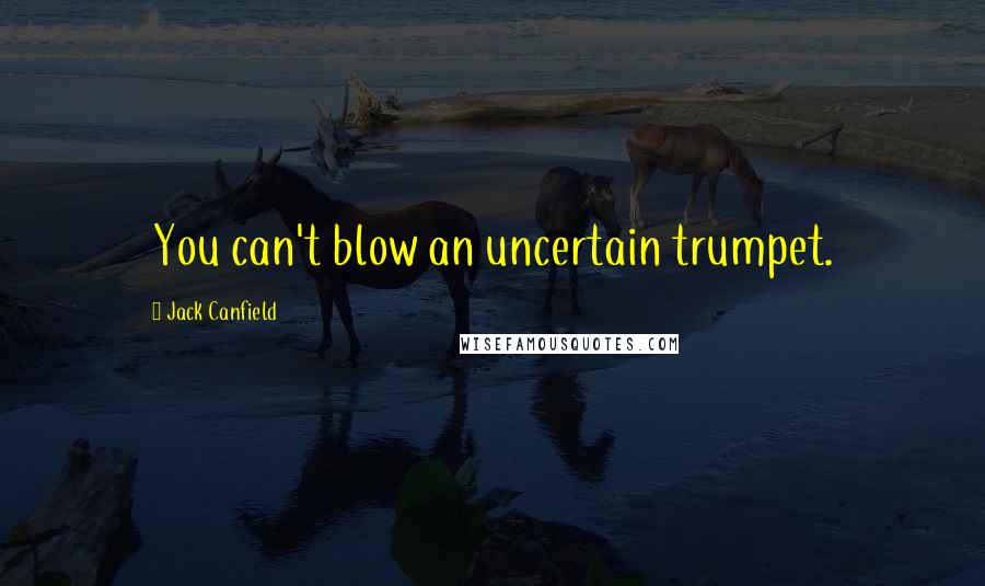 Jack Canfield Quotes: You can't blow an uncertain trumpet.