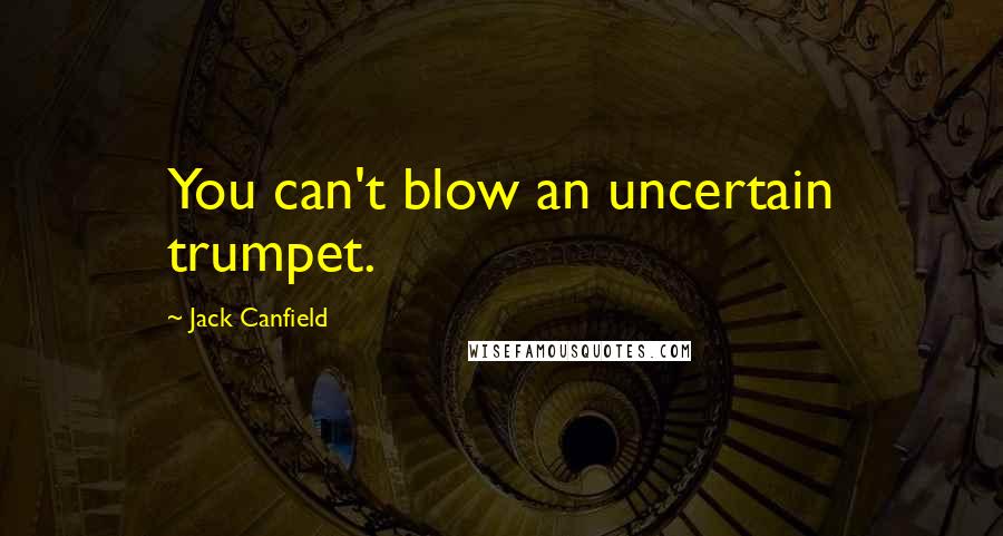 Jack Canfield Quotes: You can't blow an uncertain trumpet.