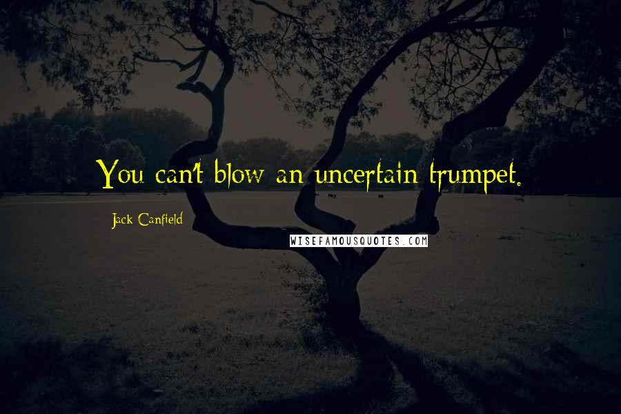 Jack Canfield Quotes: You can't blow an uncertain trumpet.