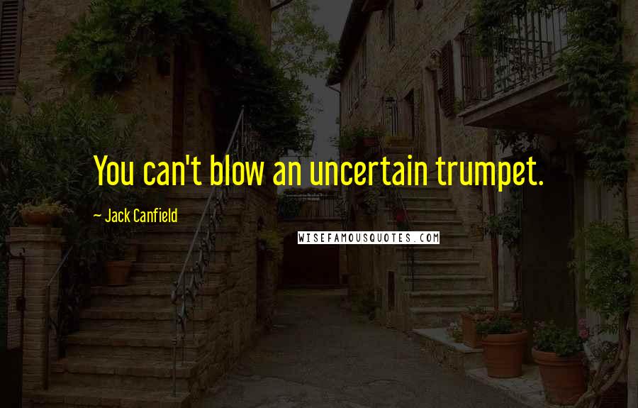 Jack Canfield Quotes: You can't blow an uncertain trumpet.