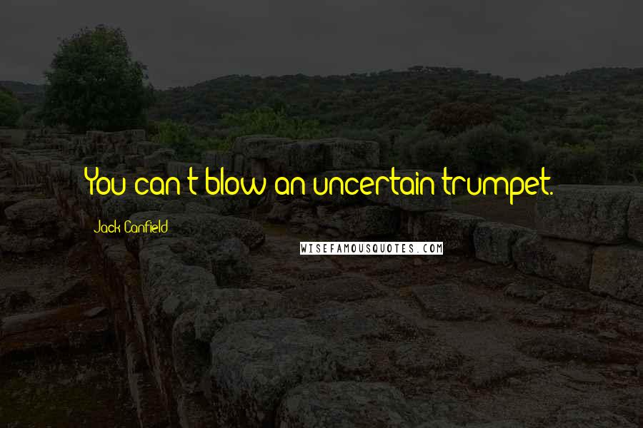 Jack Canfield Quotes: You can't blow an uncertain trumpet.