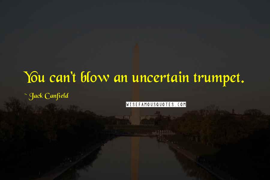 Jack Canfield Quotes: You can't blow an uncertain trumpet.