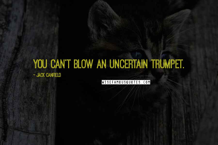 Jack Canfield Quotes: You can't blow an uncertain trumpet.