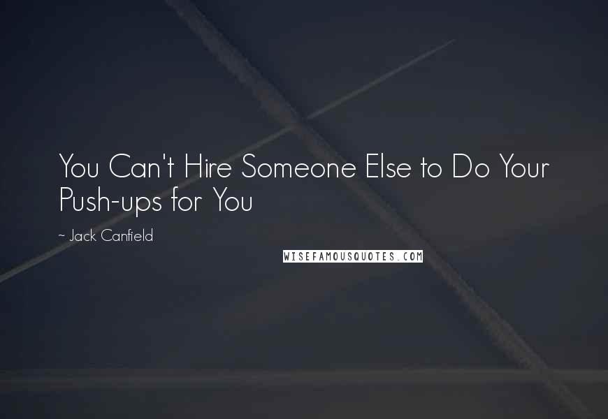 Jack Canfield Quotes: You Can't Hire Someone Else to Do Your Push-ups for You