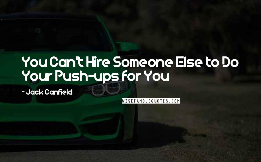 Jack Canfield Quotes: You Can't Hire Someone Else to Do Your Push-ups for You