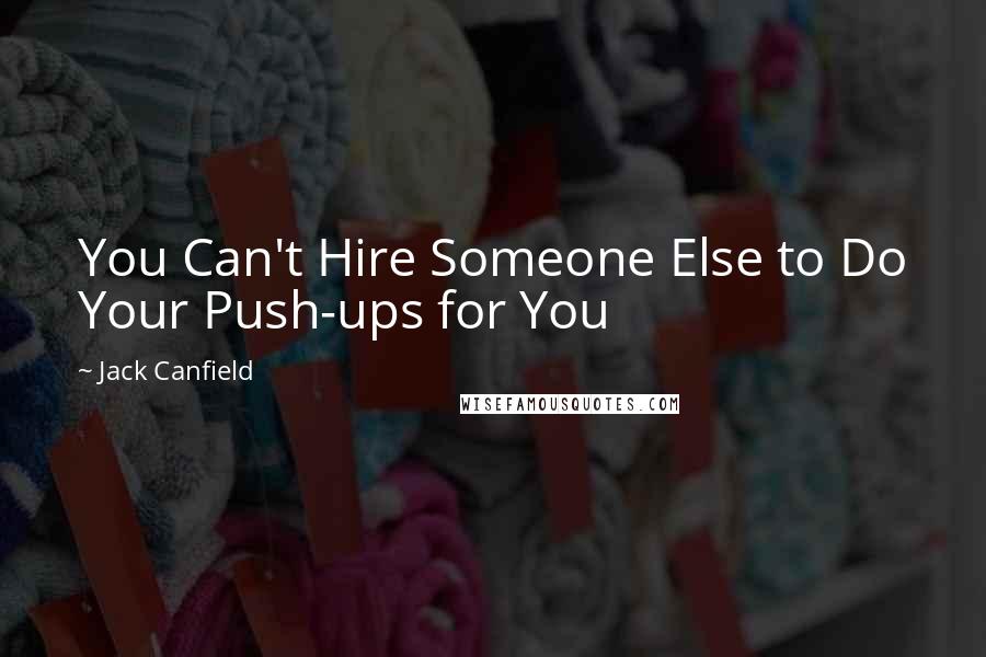 Jack Canfield Quotes: You Can't Hire Someone Else to Do Your Push-ups for You