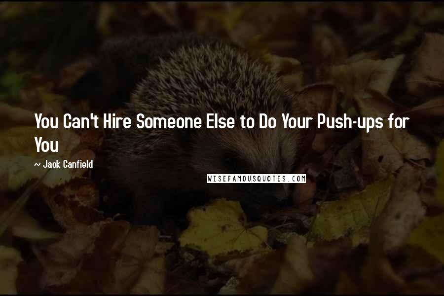 Jack Canfield Quotes: You Can't Hire Someone Else to Do Your Push-ups for You