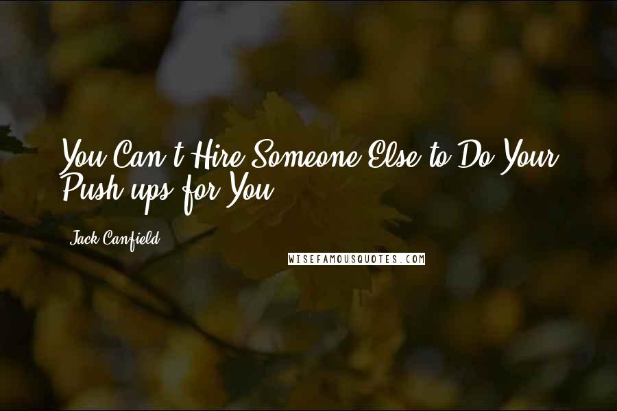 Jack Canfield Quotes: You Can't Hire Someone Else to Do Your Push-ups for You