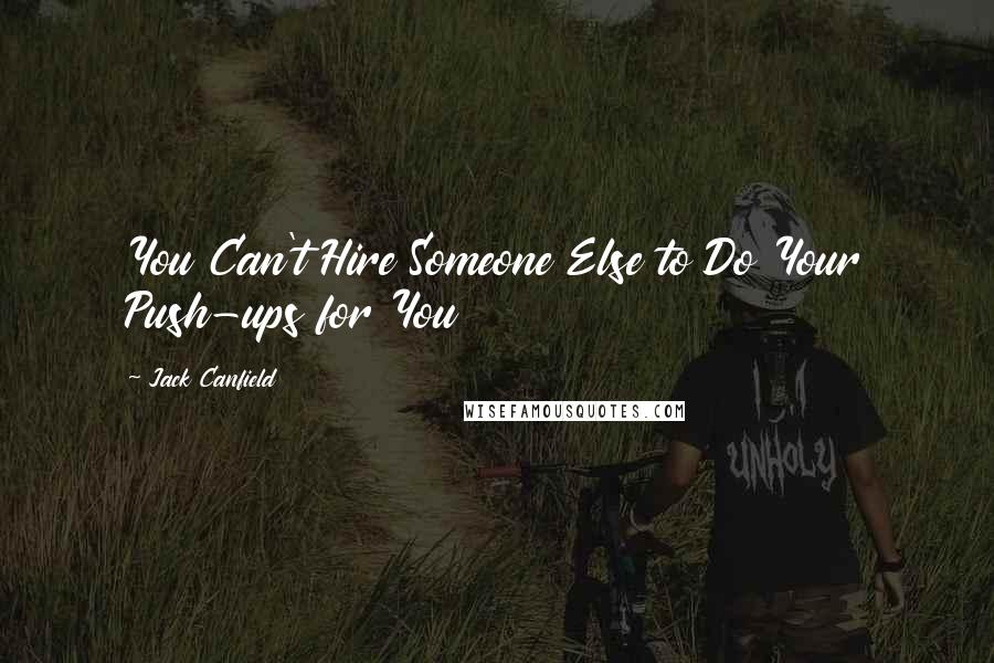 Jack Canfield Quotes: You Can't Hire Someone Else to Do Your Push-ups for You