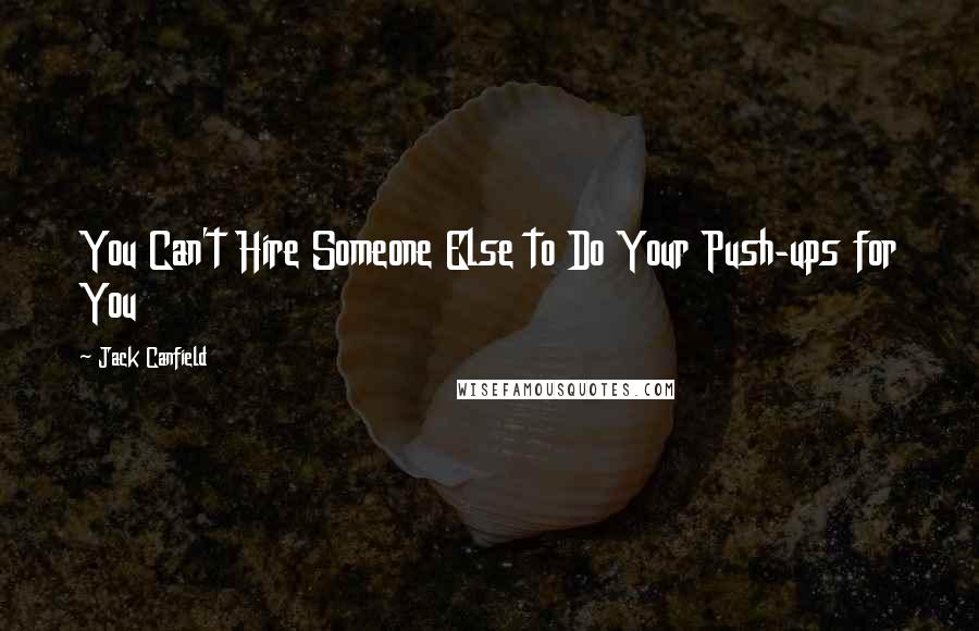 Jack Canfield Quotes: You Can't Hire Someone Else to Do Your Push-ups for You