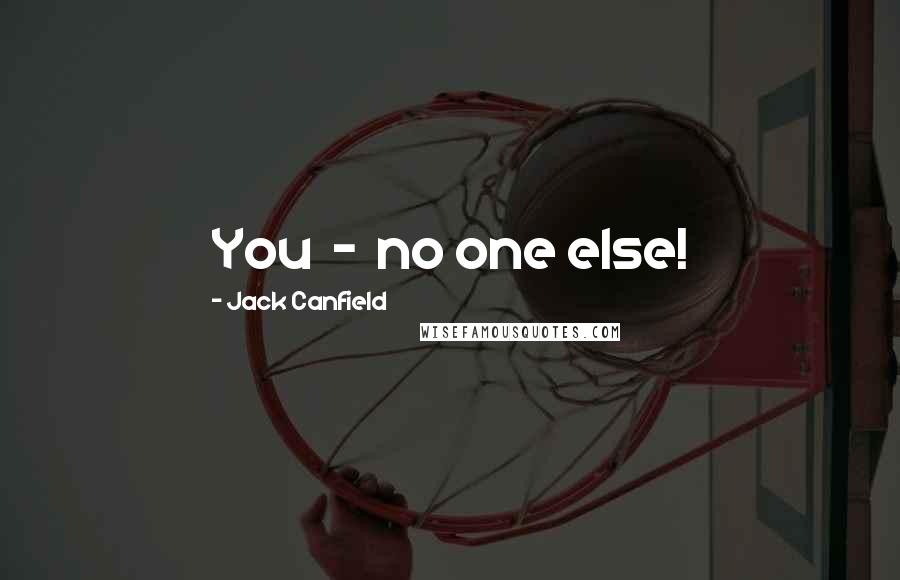 Jack Canfield Quotes: You - no one else!