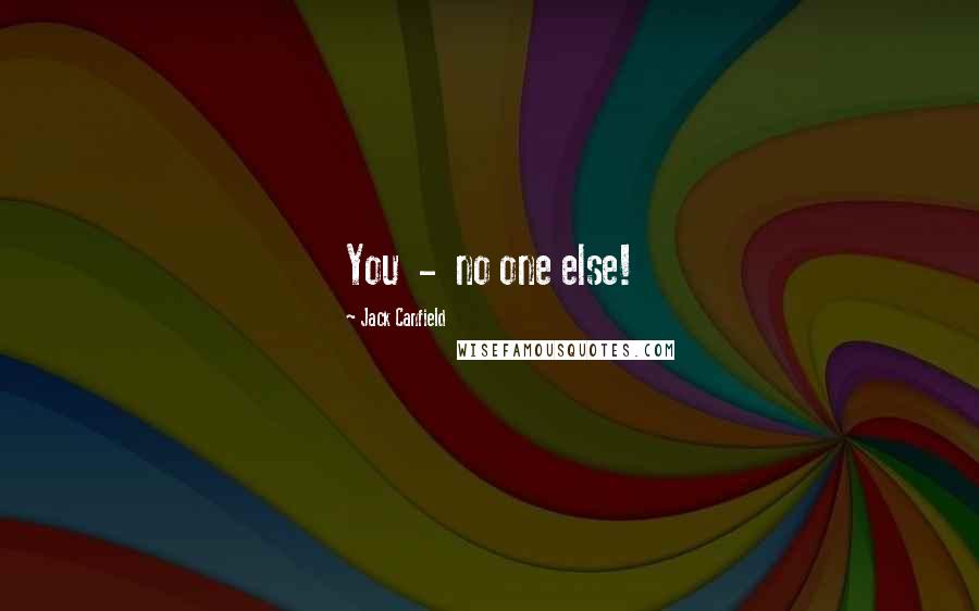 Jack Canfield Quotes: You - no one else!