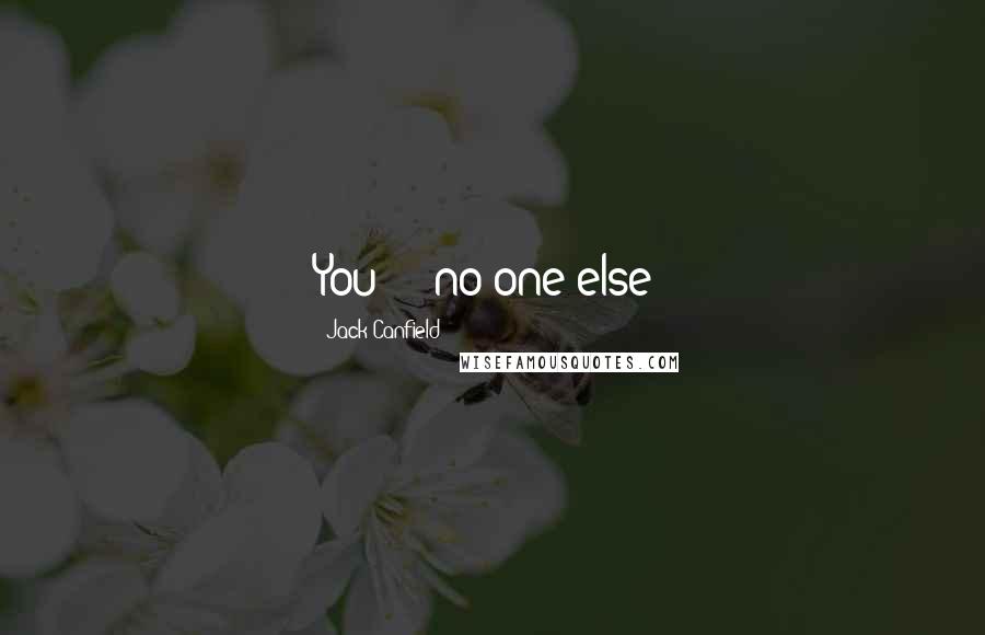Jack Canfield Quotes: You - no one else!