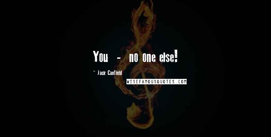 Jack Canfield Quotes: You - no one else!