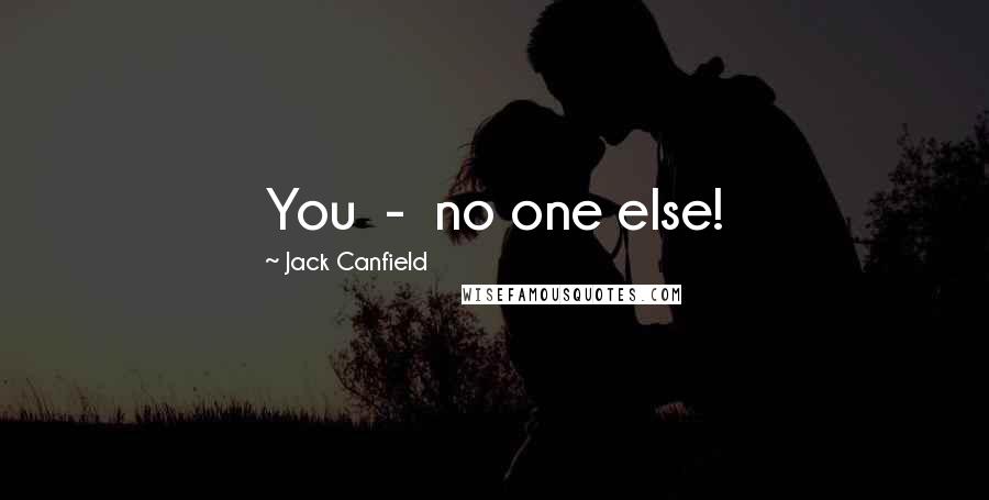 Jack Canfield Quotes: You - no one else!