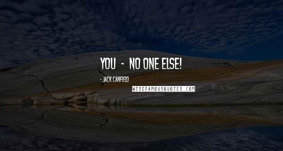 Jack Canfield Quotes: You - no one else!