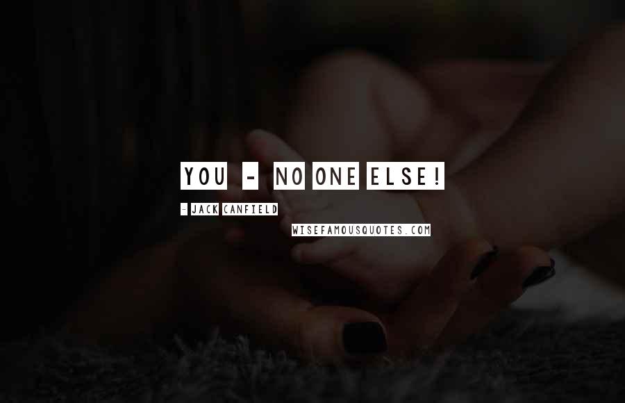 Jack Canfield Quotes: You - no one else!