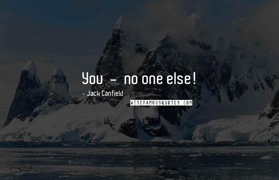 Jack Canfield Quotes: You - no one else!