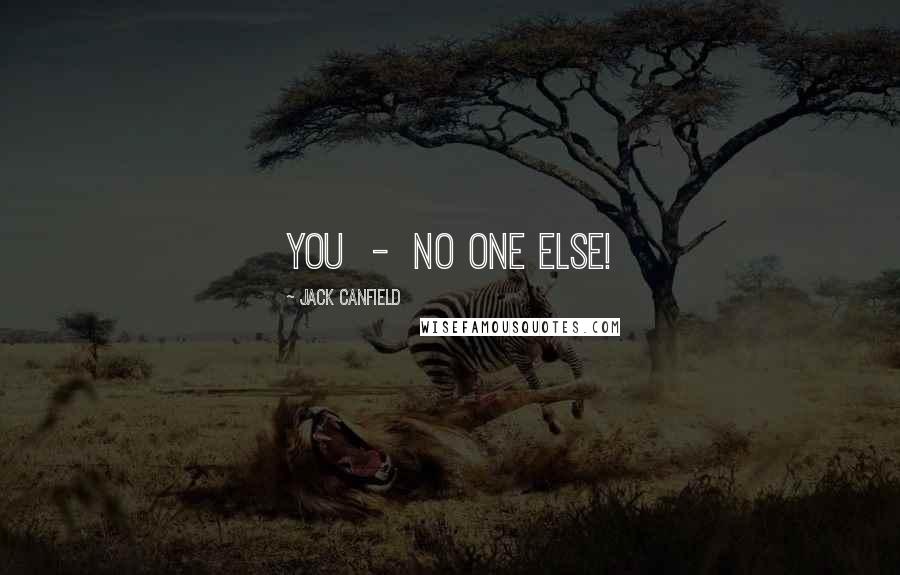 Jack Canfield Quotes: You - no one else!
