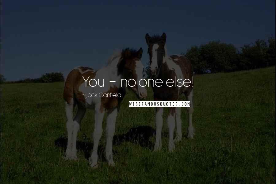 Jack Canfield Quotes: You - no one else!