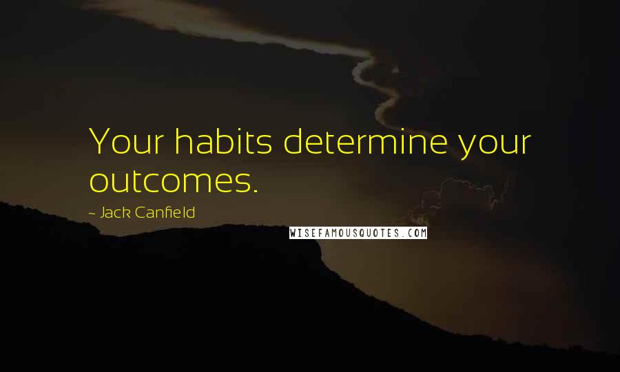 Jack Canfield Quotes: Your habits determine your outcomes.