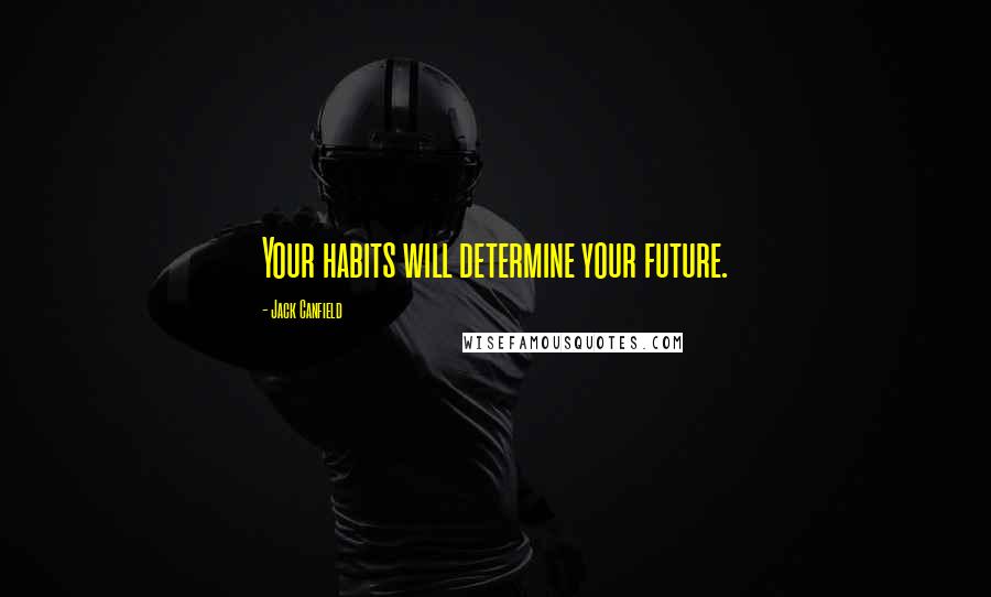 Jack Canfield Quotes: Your habits will determine your future.